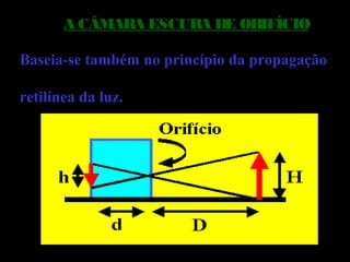 A CÂMARA ESCURA DE ORIFÍCIO
Baseia-se também no princípio da propagação
retilínea da luz.
 