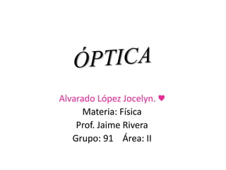 Alvarado López Jocelyn. ♥
Materia: Física
Prof. Jaime Rivera
Grupo: 91 Área: II
 