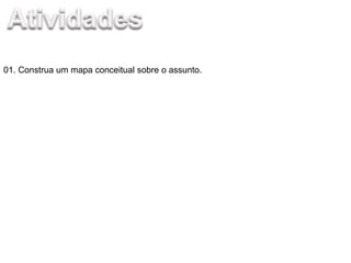 01. Construa um mapa conceitual sobre o assunto.
 