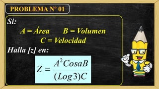 Si:
A = Área B = Volumen
C = Velocidad
Halla [z] en:
CLog
CosaBA
Z
)3(
2

 