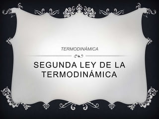TERMODINÁMICA


SEGUNDA LEY DE LA
 TERMODINÁMICA
 