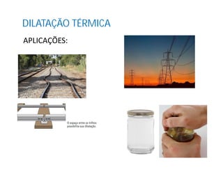 DILATAÇÃO TÉRMICA
APLICAÇÕES:
 