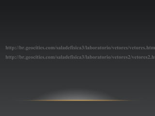 http://br.geocities.com/saladefisica3/laboratorio/vetores/vetores.htm
http://br.geocities.com/saladefisica3/laboratorio/vetores2/vetores2.ht
 