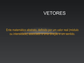 VETORES


Ente matemático abstrato, definido por um valor real (módulo
  ou intensidade) associado a uma direção e um sentido.
 