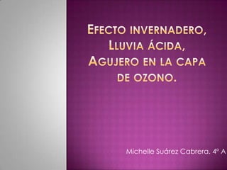 Efecto invernadero, Lluvia ácida, Agujero en la capa de ozono.  Michelle Suárez Cabrera. 4º A 