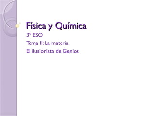 Física y QuímicaFísica y Química
3º ESO
Tema II: La materia
El ilusionista de Genios
 