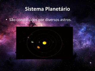 Sistema Planetário
• São constituídos por diversos astros.
 