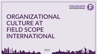 ORGANIZATIONAL
CULTURE AT
FIELD SCOPE
INTERNATIONAL
2019
 