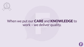 When we put our CARE and KNOWLEDGE to
work – we deliver quality.
 