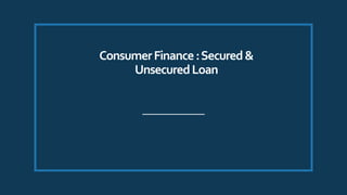 ConsumerFinance:Secured&
UnsecuredLoan
 