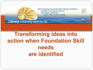 Transforming ideas into
action when Foundation Skill
needs
are identified
 