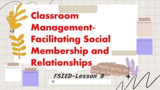 Add your idea here
Add your idea here
Add your idea here
Add your idea here
FSIED-Lesson 8
Classroom
Management-
Facilitating Social
Membership and
Relationships
 