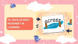 02. INVOLVE BODY
MOVEMENT IN
LEARNING
 
