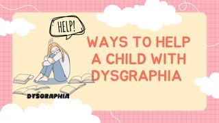 WAYS TO HELP
A CHILD WITH
DYSGRAPHIA
Dysgraphia
 