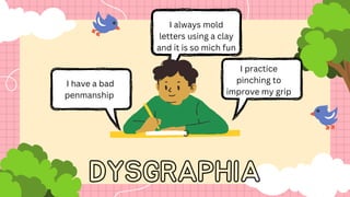 I have a bad
penmanship
I practice
pinching to
improve my grip
I always mold
letters using a clay
and it is so mich fun
DYSGRAPHIA
 