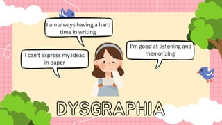I can't express my ideas
in paper
I'm good at listening and
memorizing
I am always having a hard
time in writing
DYSGRAPHIA
 