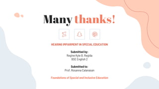 CREDITS: This presentation template was created by Slidesgo, including
icons by Flaticon, and infographics & images by Freepik
Many thanks!
HEARING IMPAIRMENT IN SPECIAL EDUCATION
Submitted by:
Regine Kyle B. Regida
BSE English 2
Submitted to:
Prof. Rosanna Calanasan
Foundations of Special and Inclusive Education
 