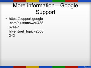 More information—Google
Support
• https://support.google
.com/plus/answer/438
6744?
hl=en&ref_topic=2553
242
 