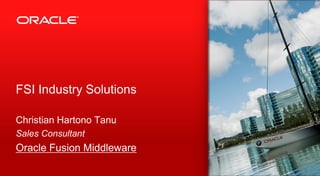 FSI Industry Solutions

Christian Hartono Tanu
Sales Consultant
Oracle Fusion Middleware

                           1
 