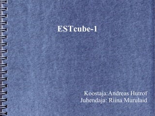 ESTcube-1
Koostaja:Andreas Hutrof
Juhendaja: Riina Murulaid
 