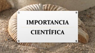 IMPORTANCIA
CIENTÍFICA
 