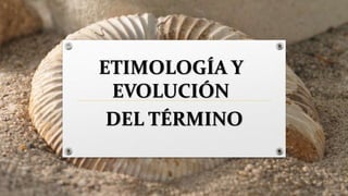 ETIMOLOGÍA Y
EVOLUCIÓN
DEL TÉRMINO
 