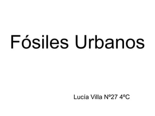 Fósiles Urbanos
Lucía Villa Nº27 4ºC
 