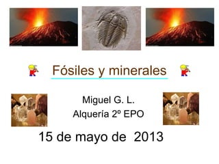 Fósiles y minerales
Miguel G. L.
Alquería 2º EPO

15 de mayo de 2013

 