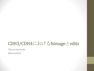 CDH3/CDH4におけるfsimageとedits
Tatsuo Kawasaki
@kernel023
 