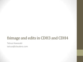 fsimage and edits in CDH3 and CDH4
Tatsuo Kawasaki
tatsuo@cloudera.com
 