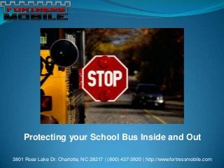 Protecting your School Bus Inside and Out
3801 Rose Lake Dr. Charlotte, NC 28217 | (800) 437-3920 | http://www.fortressmobile.com

 