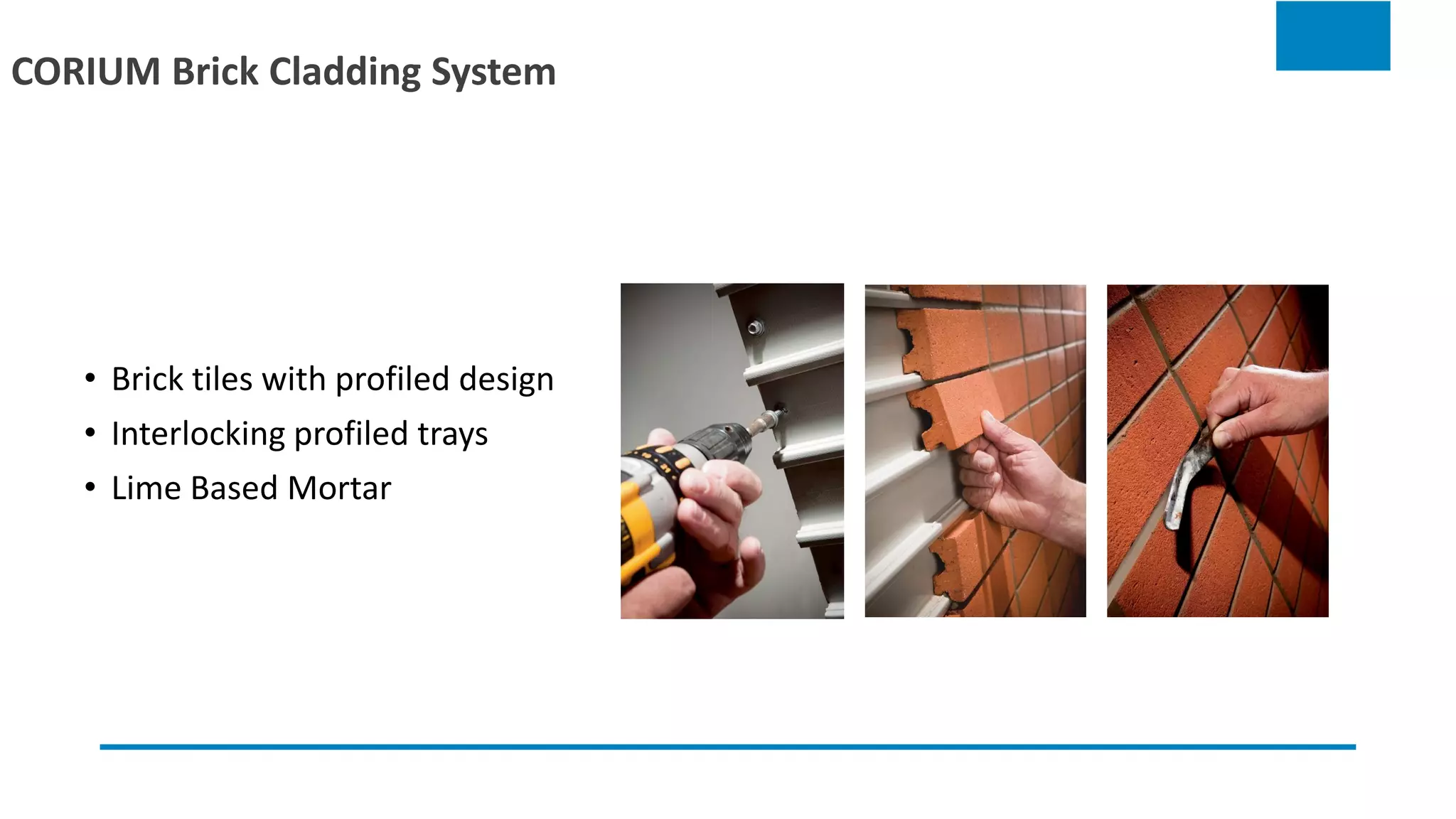 • Brick tiles with profiled design
• Interlocking profiled trays
• Lime Based Mortar
CORIUM Brick Cladding System
 