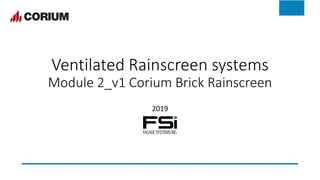 Ventilated Rainscreen systems
Module 2_v1 Corium Brick Rainscreen
2019
 