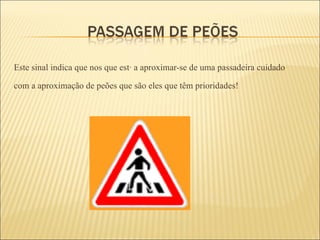 Este sinal indica que nos que está a aproximar-se de uma passadeira cuidado  com a aproximação de peões que são eles que têm prioridades!  