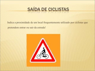 Indica a proximidade de um local frequentemente utilizado por ciclistas que pretendem entrar ou sair da estrada! 