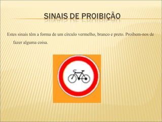 Estes sinais têm a forma de um círculo vermelho, branco e preto. Proíbem-nos de fazer alguma coisa.  