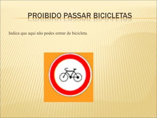Indica que aqui não podes entrar de bicicleta. 