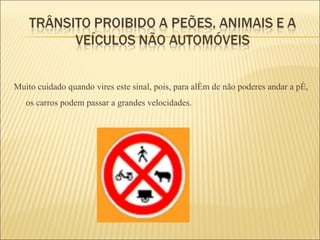 Muito cuidado quando vires este sinal, pois, para além de não poderes andar a pé, os carros podem passar a grandes velocidades. 