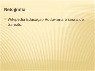 Netografia  Wikipédia Educação Rodoviária e sinais de transito. 
