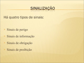 Há quatro tipos de sinais: Sinais de perigo Sinais de informação Sinais de obrigação Sinais de proibição 