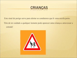 Este sinal de perigo serve para alertar os condutores que há uma escola perto. Têm de ter cuidado a qualquer instante pode aparecer uma criança a atravessar a estrada!  