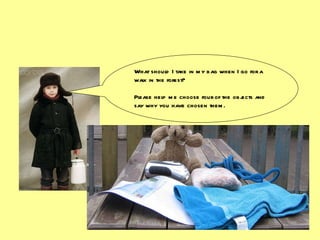 What should I take in my bag when I go for a walk in the forest? Please help me choose four of the objects and say why you have chosen them. 