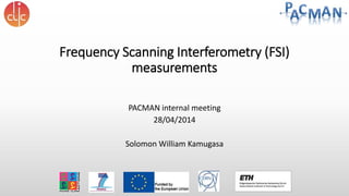 Frequency Scanning Interferometry (FSI)
measurements
PACMAN internal meeting
28/04/2014
Solomon William Kamugasa
 