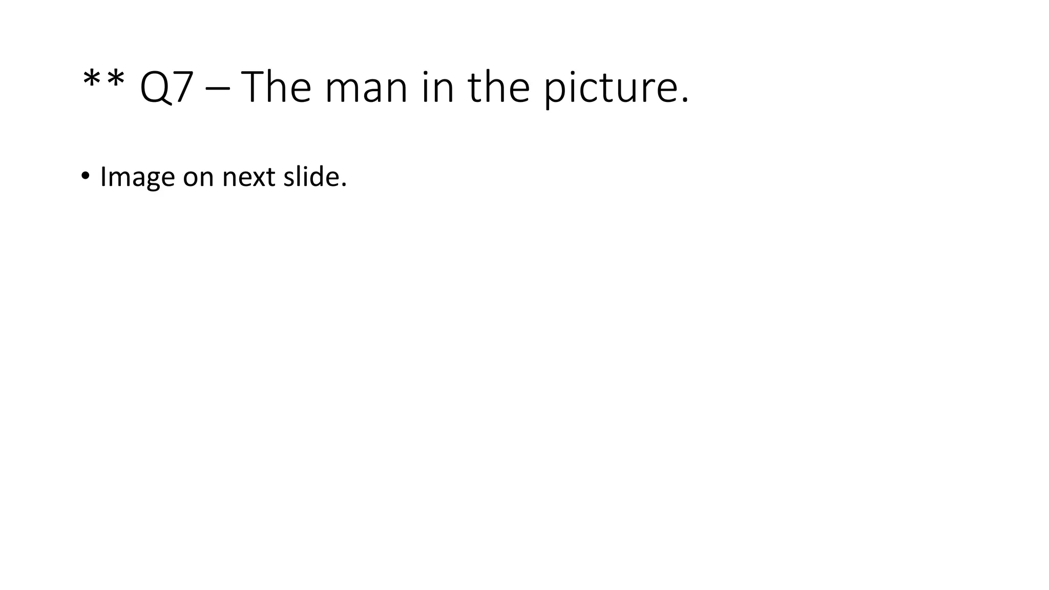 ** Q7 – The man in the picture.
• Image on next slide.
 
