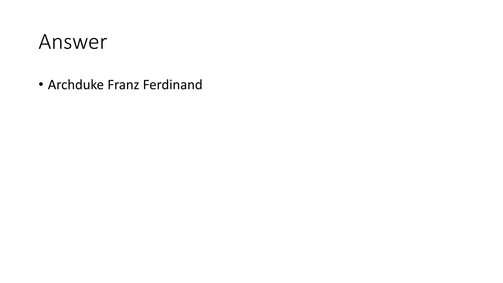 Answer
• Archduke Franz Ferdinand
 