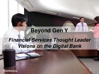 Beyond Gen Y 
Financial Services Thought Leader 
Visions on the Digital Bank 
#RetailBanking 
 