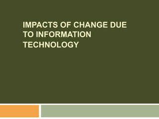 Impacts of change due to Information technology 