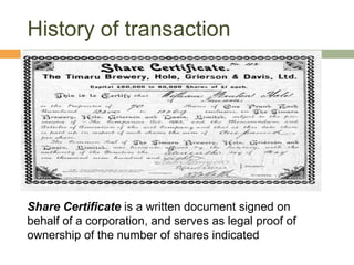 History of transaction    Share Certificate is a written document signed on behalf of a corporation, and serves as legal proof of ownership of the number of shares indicated