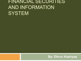 Financial securities and information system  By: Dhruv Kashyap 