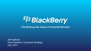 © 2016 BlackBerry. All Rights Reserved. 1
1
File Sharing Use Cases in Financial Services
Jeff Holleran
Vice President, Corporate Strategy
July, 2017
 